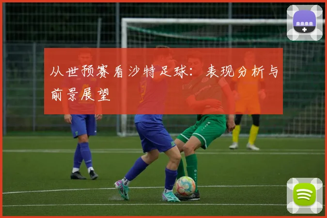 从世预赛看沙特足球：表现分析与前景展望