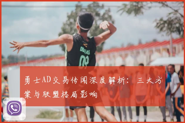 勇士AD交易传闻深度解析：三大方案与联盟格局影响