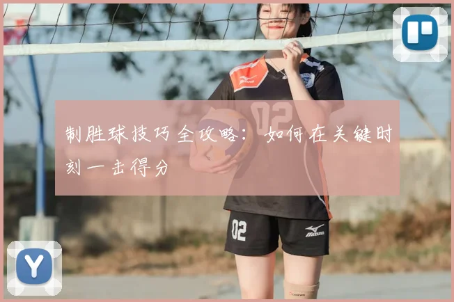 制胜球技巧全攻略：如何在关键时刻一击得分
