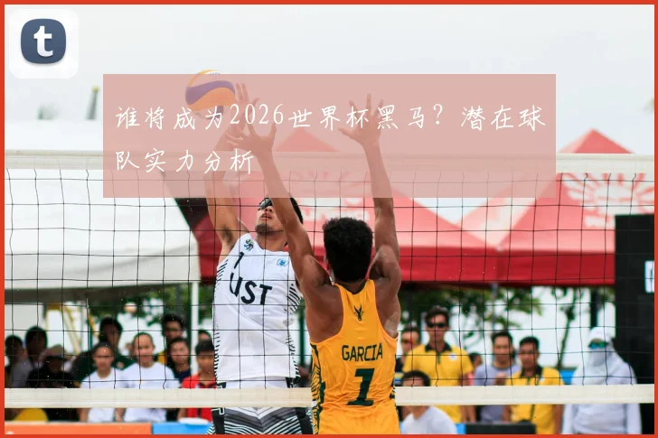谁将成为2026世界杯黑马?潜在球队实力分析