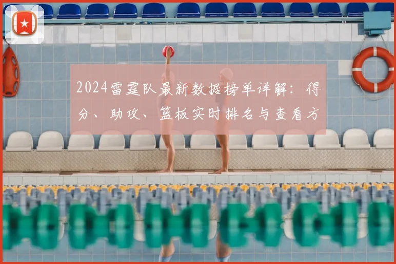 2024雷霆队最新数据榜单详解:得分、助攻、篮板实时排名与查看方法