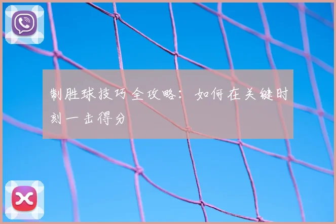 制胜球技巧全攻略：如何在关键时刻一击得分