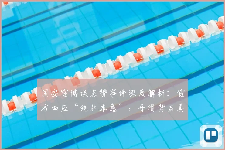 国安官博误点赞事件深度解析：官方回应“绝非本意”，手滑背后真相与球迷热议