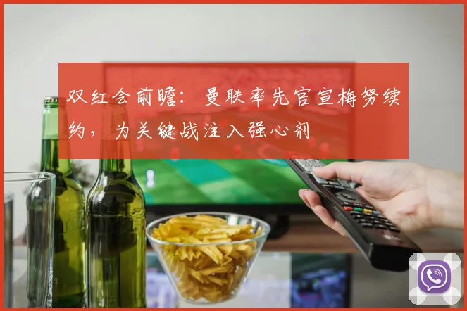 双红会前瞻：曼联率先官宣梅努续约，为关键战注入强心剂