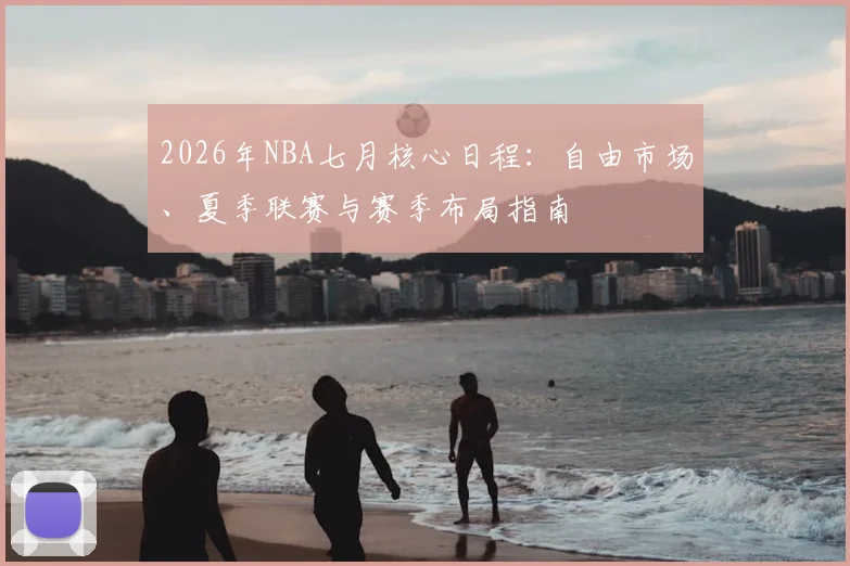 2026年NBA七月核心日程：自由市场、夏季联赛与赛季布局指南