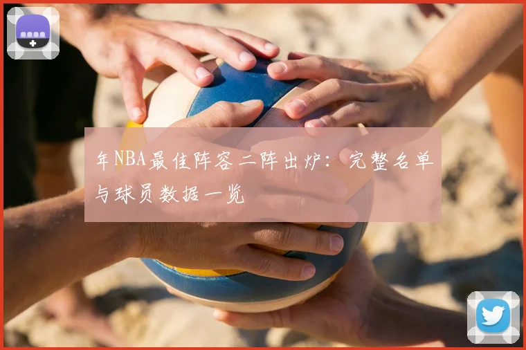 年NBA最佳阵容二阵出炉：完整名单与球员数据一览
