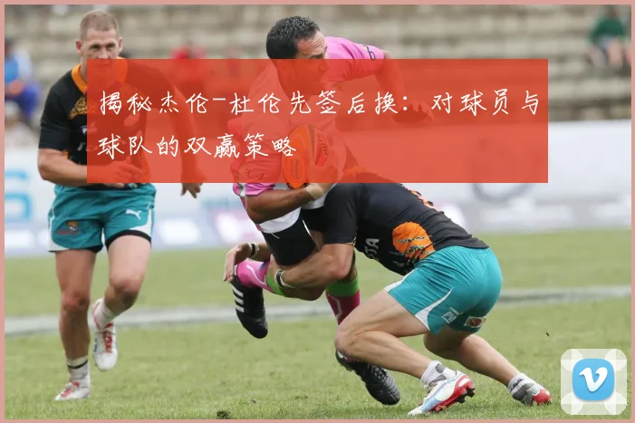 揭秘杰伦-杜伦先签后换：对球员与球队的双赢策略