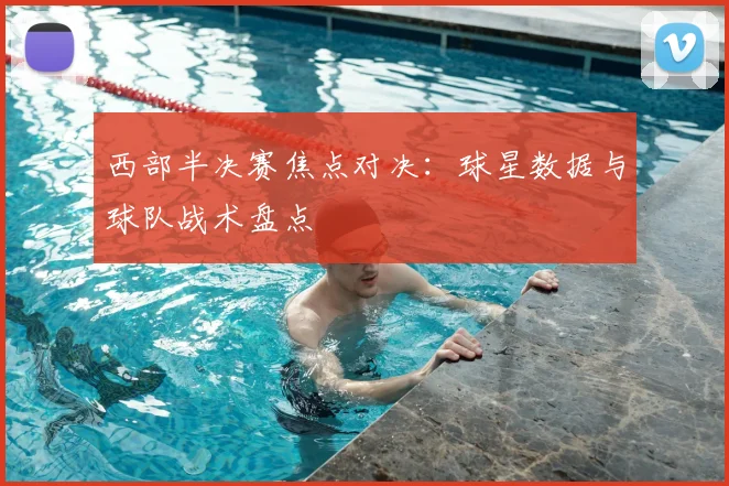 西部半决赛焦点对决:球星数据与球队战术盘点
